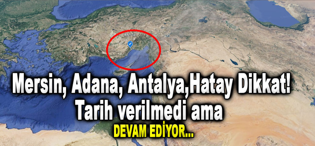Mersin, Adana, Antalya,Hatay Dikkat! Tarih verilmedi ama  