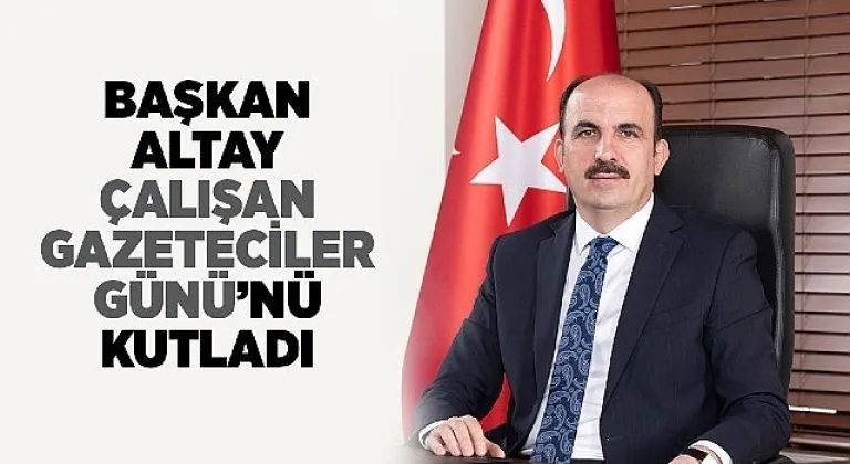 Başkan Altay Çalışan Gazeteciler Günü'nü Kutladı